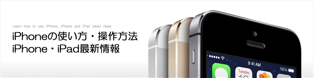 iPhoneの使い方・操作方法 iPhone・iPad最新情報